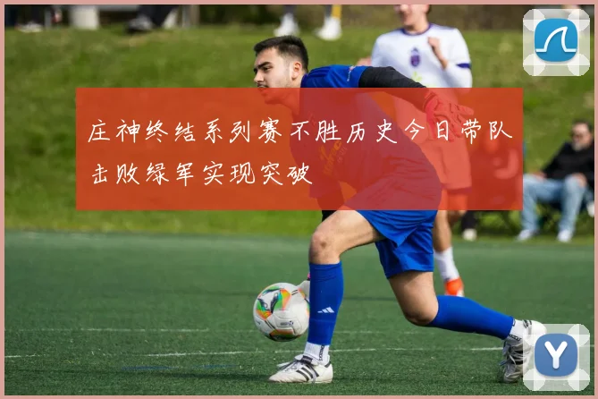 庄神终结系列赛不胜历史今日带队击败绿军实现突破