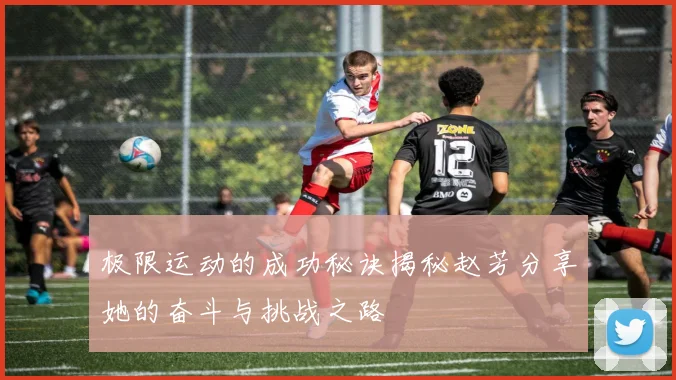极限运动的成功秘诀揭秘赵芳分享她的奋斗与挑战之路