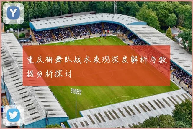 重庆街舞队战术表现深度解析与数据分析探讨