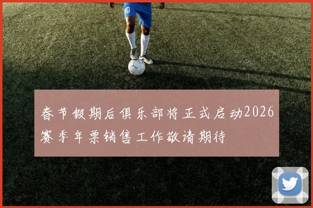 春节假期后俱乐部将正式启动2026赛季年票销售工作敬请期待