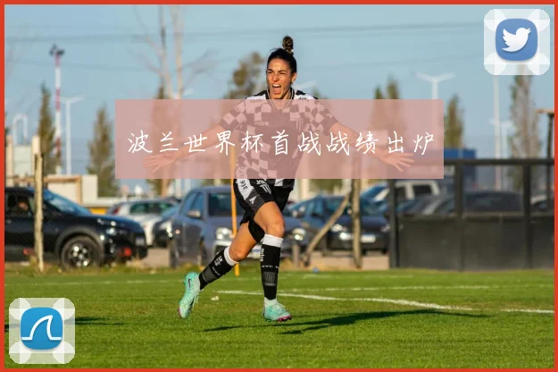 波兰世界杯首战战绩出炉
