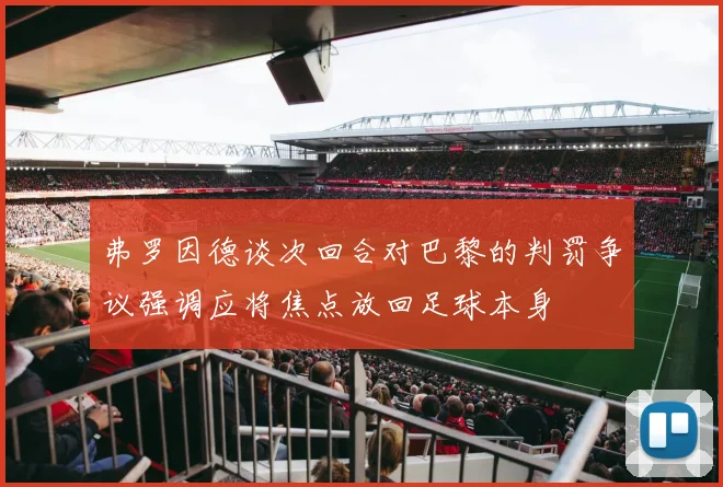 弗罗因德谈次回合对巴黎的判罚争议强调应将焦点放回足球本身