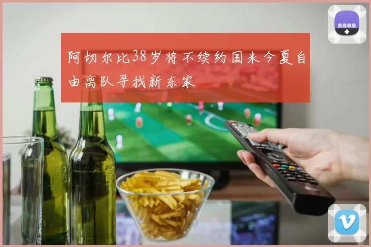 阿切尔比38岁将不续约国米今夏自由离队寻找新东家