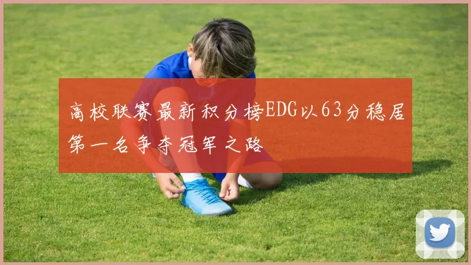 高校联赛最新积分榜EDG以63分稳居第一名争夺冠军之路